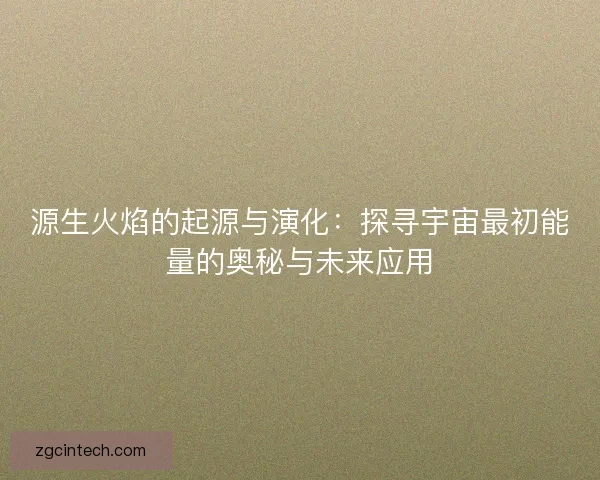 源生火焰的起源与演化：探寻宇宙最初能量的奥秘与未来应用