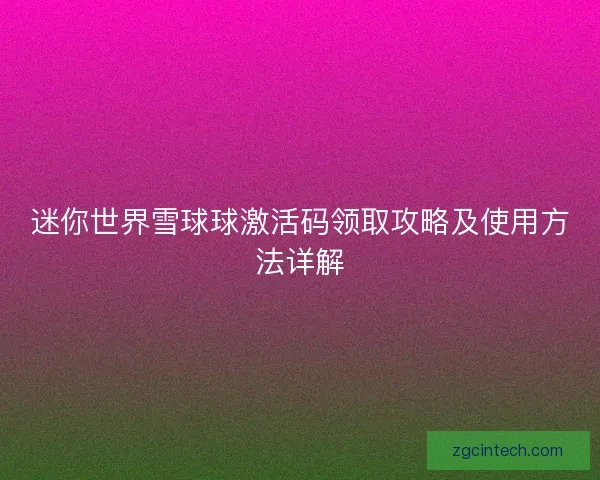 迷你世界雪球球激活码领取攻略及使用方法详解