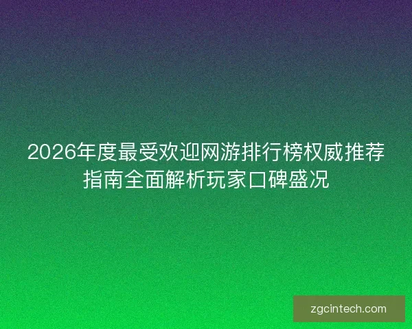 2026年度最受欢迎网游排行榜权威推荐指南全面解析玩家口碑盛况
