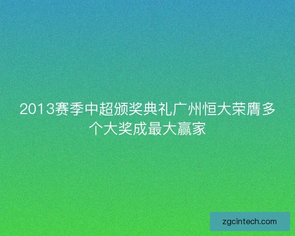 2013赛季中超颁奖典礼广州恒大荣膺多个大奖成最大赢家