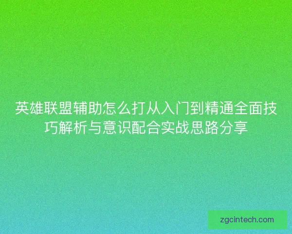 英雄联盟辅助怎么打从入门到精通全面技巧解析与意识配合实战思路分享