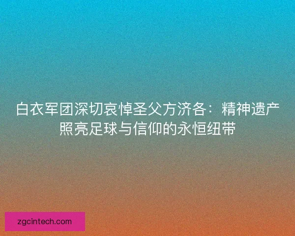 白衣军团深切哀悼圣父方济各：精神遗产照亮足球与信仰的永恒纽带