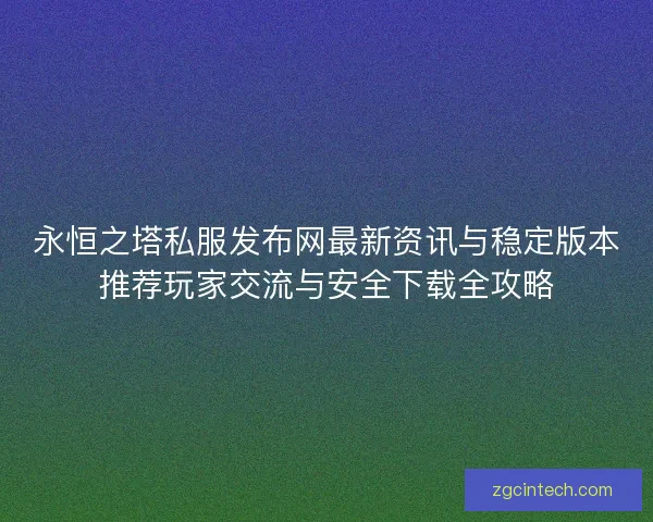 永恒之塔私服发布网最新资讯与稳定版本推荐玩家交流与安全下载全攻略