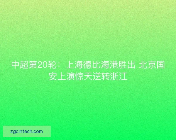 中超第20轮:上海德比海港胜出 北京国安上演惊天逆转浙江 中超第20轮:上海德比海港胜出 北京国安上演惊天逆转浙江