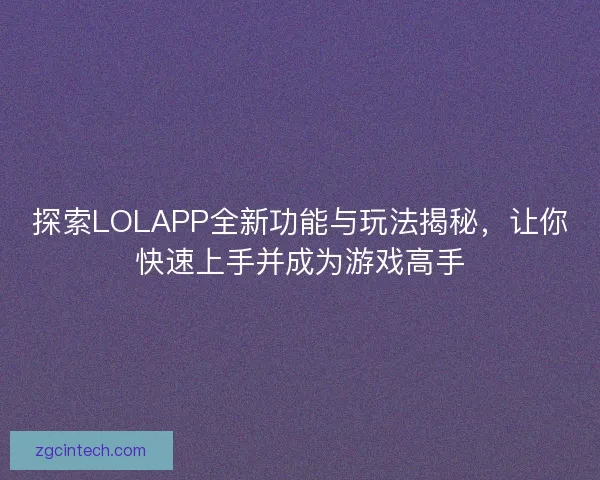 探索LOLAPP全新功能与玩法揭秘,让你快速上手并成为游戏高手 探索LOLAPP全新功能与玩法揭秘,让你快速上手并成为游戏高手