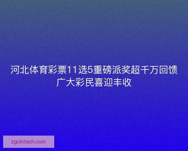 河北体育彩票11选5重磅派奖超千万回馈广大彩民喜迎丰收 河北体育彩票11选5重磅派奖超千万回馈广大彩民喜迎丰收