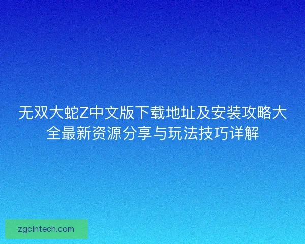 无双大蛇Z中文版下载地址及安装攻略大全最新资源分享与玩法技巧详解 无双大蛇Z中文版下载地址及安装攻略大全最新资源分享与玩法技巧详解