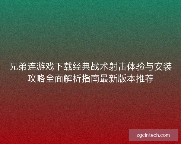 兄弟连游戏下载经典战术射击体验与安装攻略全面解析指南最新版本推荐