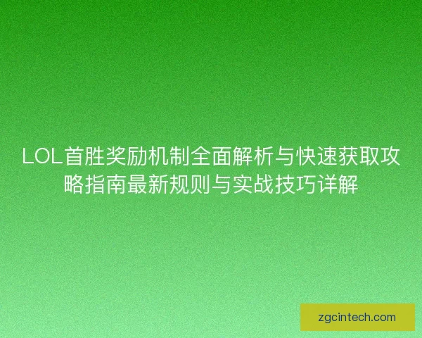 LOL首胜奖励机制全面解析与快速获取攻略指南最新规则与实战技巧详解