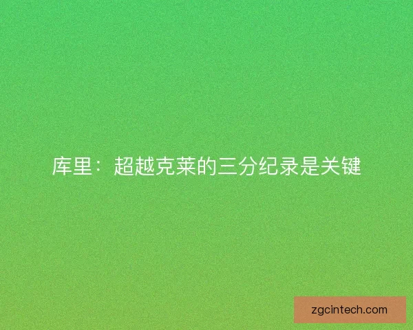 库里：超越克莱的三分纪录是关键